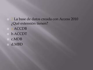  2.La base de datos creada con Access 2010
¿Qué extensión tienen?
 a.ACCDB
 b.ACCDT
 c.MDB
 d.MBD
 