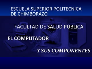 Y SUS COMPONENTES
ESCUELA SUPERIOR POLITECNICA
DE CHIMBORAZO
FACULTAD DE SALUD PUBLICA
 