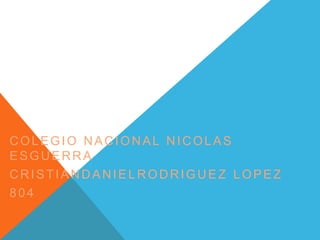 COLEGIO NACIONAL NICOLAS
ESGUERRA
CRISTIANDANIELRODRIGUEZ LOPEZ
804

 