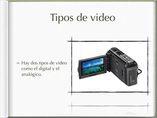 Tipos de video
Hay dos tipos de video
como el digital y el
analógico.
