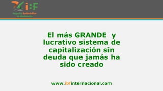 El más GRANDE y
lucrativo sistema de
capitalización sin
deuda que jamás ha
sido creado
www.ibfinternacional.com

 