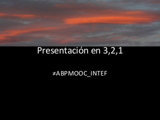Presentación en 3,2,1
≠ABPMOOC_INTEF
 