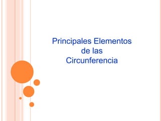 Principales Elementos
de las
Circunferencia
 