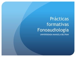 Prácticas 
formativas 
Fonoaudiología 
UNIVERSIDADA MANUELA BELTRAN 
 