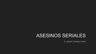 ASESINOS SERIALES 
A. Lizbeth Carrasco Vera. 
 
