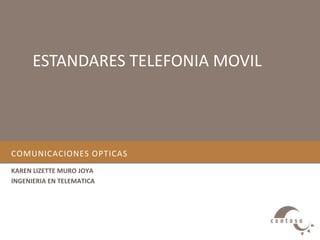 ESTANDARES TELEFONIA MOVIL 
COMUNICACIONES OPTICAS 
KAREN LIZETTE MURO JOYA 
INGENIERIA EN TELEMATICA 
 