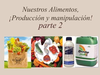 Nuestros Alimentos,
¡Producción y manipulación!
parte 2
 