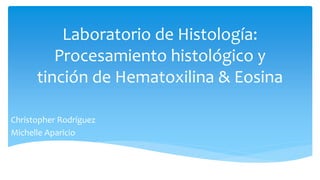 Laboratorio de Histología:
Procesamiento histológico y
tinción de Hematoxilina & Eosina
Christopher Rodríguez
Michelle Aparicio
 