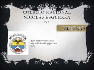 COLEGIO NACIONAL
NICOLÁS ESGUERRA
Juan pablo barrera acosta
ticjuanbarrera.blogspot.com
803
 