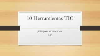 10 Herramientas TIC
JUAN JOSE MONTOYA H.
9-3°
 