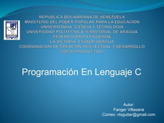 Programación En Lenguaje C
Autor:
Fanger Villasana
Correo: vtxguitar@gmail.com
 