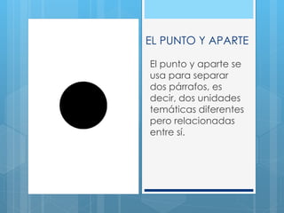 EL PUNTO Y APARTE
El punto y aparte se
usa para separar
dos párrafos, es
decir, dos unidades
temáticas diferentes
pero relacionadas
entre sí.
 