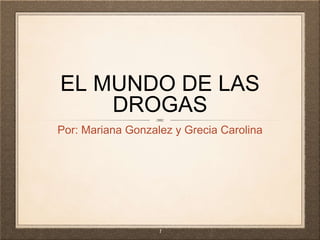 EL MUNDO DE LAS
DROGAS
Por: Mariana Gonzalez y Grecia Carolina
1
 