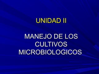 UNIDAD IIUNIDAD II
MANEJO DE LOSMANEJO DE LOS
CULTIVOSCULTIVOS
MICROBIOLOGICOSMICROBIOLOGICOS
 