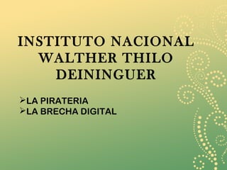 INSTITUTO NACIONAL
WALTHER THILO
DEININGUER
LA PIRATERIA
LA BRECHA DIGITAL
 