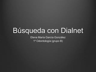 Búsqueda con Dialnet
Elena María García González
1º Odontología (grupo B)
 