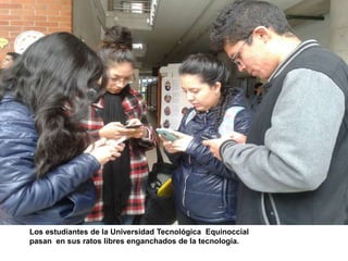 Los estudiantes de la Universidad Tecnológica Equinoccial
pasan en sus ratos libres enganchados de la tecnología.
 