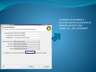 LE DAMOS UN NOMBRE A
NUESTRA NUEVA APLICACIÓN DE
ANDROID EN ESTE CASO
“SUMA_DE _DOS_NUMEROS”