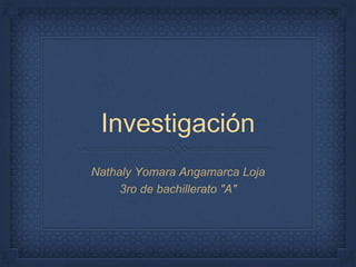 Investigación
Nathaly Yomara Angamarca Loja
3ro de bachillerato "A"
 