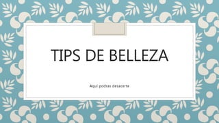 TIPS DE BELLEZA
Aquí podras desacerte
 