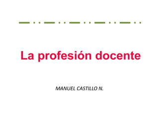 La profesión docente
MANUEL CASTILLO N.
 