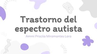 Trastorno del
espectro autista
Ammi Priscila Miramontes Lara
 