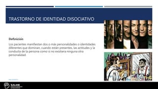 TRASTORNO DE IDENTIDAD DISOCIATIVO
Definición
Los pacientes manifiestan dos o más personalidades o identidades
diferentes que dominan, cuando están presentes, las actitudes y la
conducta de la persona como si no existiera ninguna otra
personalidad.
BIBLIOGRAFÍA:
 