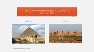 EGIPTO SIRIA
VIAJÓ PARA FORMARSE ESPIRITUALMENTE
EGIPTO. SIRIA
 