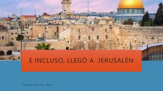 E INCLUSO, LLEGÓ A JERUSALÉN
 