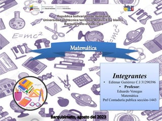 Integrantes
• Editmar Gutiérrez C.I 31290396
• Profesor:
Eduardo Venegas
Matemática
Pnf Contaduría publica sección-1443
 