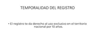 TEMPORALIDAD DEL REGISTRO
• El registro te da derecho al uso exclusivo en el territorio
nacional por 10 años.
 