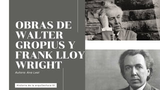 OBRAS DE
WALTER
GROPIUS Y
FRANK LLOYD
WRIGHT
Autora: Ana Leal
Historia de la arquitectura IV
 