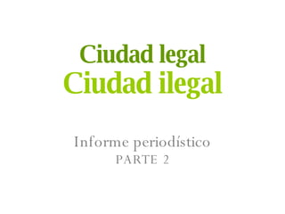 Ciudad legal Ciudad ilegal Informe periodístico PARTE 2 