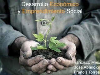 Desarrollo Económico
y Emprendimiento Social
Francisco Mesa
Jose Aparicio
Francis Torres
 