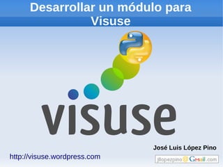Desarrollar un módulo para
                Visuse




                              José Luis López Pino
http://visuse.wordpress.com
 