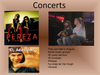 Concerts They are held in August. Some music groups: El canto del loco El Arrebato Pereza La oreja de Van Gogh Amaral. 