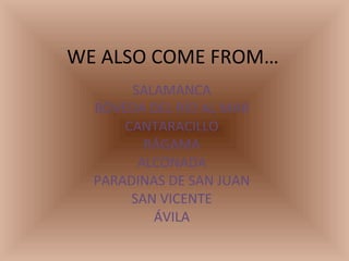 WE ALSO COME FROM… SALAMANCA BÓVEDA DEL RÍO AL MAR CANTARACILLO RÁGAMA ALCONADA PARADINAS DE SAN JUAN SAN VICENTE ÁVILA 