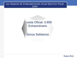 Ley Especial de Endeudamiendo Anual Ejercicio Fiscal 2009 Gaceta Oficial: 5.899 Extraordinario Bonos Solidarios Duque Jhon Text Text 