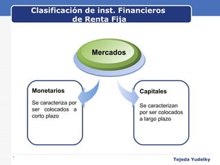 Clasificación de inst. Financieros  de Renta Fija www.themegallery.com Monetarios Se caracteriza por ser colocados a corto plazo Mercados Capitales Se caracterizan por ser colocados a largo plazo Tejeda Yudelky 