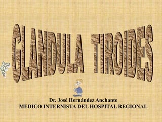 GLANDULA  TIROIDES Dr. José Hernández Anchante MEDICO INTERNISTA DEL HOSPITAL REGIONAL 
