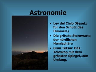 Astronomie Ley del Cielo (Gesetz für den Schutz des Himmels) Die grösste Sternwarte der nördlichen Hemisphäre Gran TeCan: Das Teleskop mit dem grössten Spiegel,10m Umfang. 