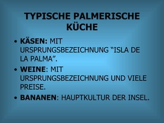 TYPISCHE PALMERISCHE KÜCHE KÄSEN:  MIT URSPRUNGSBEZEICHNUNG “ISLA DE LA PALMA”. WEINE : MIT URSPRUNGSBEZEICHNUNG UND VIELE PREISE. BANANEN : HAUPTKULTUR DER INSEL. 