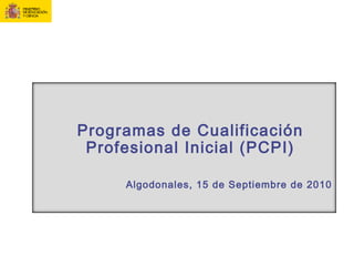 Programas de Cualificación
Profesional Inicial (PCPI)
Algodonales, 15 de Septiembre de 2010
 
