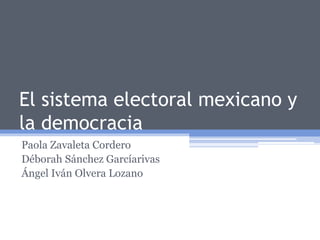 El sistema electoral mexicano y 
la democracia 
Paola Zavaleta Cordero 
Déborah Sánchez Garcíarivas 
Ángel Iván Olvera Lozano 
 