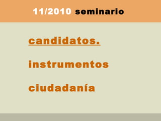candidatos.
instrumentos
ciudadanía
11/2010 seminario
 