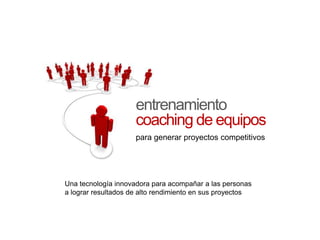 entrenamiento coaching de equipos para generar proyectos competitivos Una tecnología innovadora para acompañar a las personas a lograr resultados de alto rendimiento en sus proyectos 