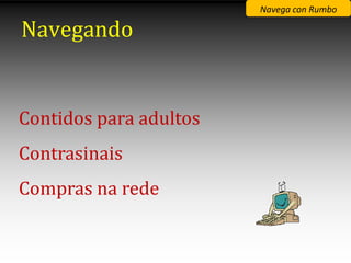 Navega con Rumbo

Navegando


Contidos para adultos
Contrasinais
Compras na rede
 