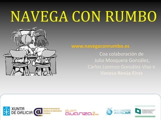 NAVEGA CON RUMBO
      www.navegaconrumbo.es
                Coa colaboración de
              Julio Mosquera González,
           Carlos Lorenzo González-Viso e
                 Vanesa Resúa Eiras
 
