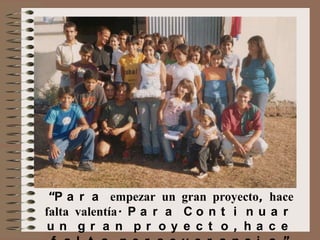 “P a r a empezar un gran proyecto, hace
falta valentía. P a r a C o n t i n u a r
un gr a n pr oy e c t o , ha c e

 