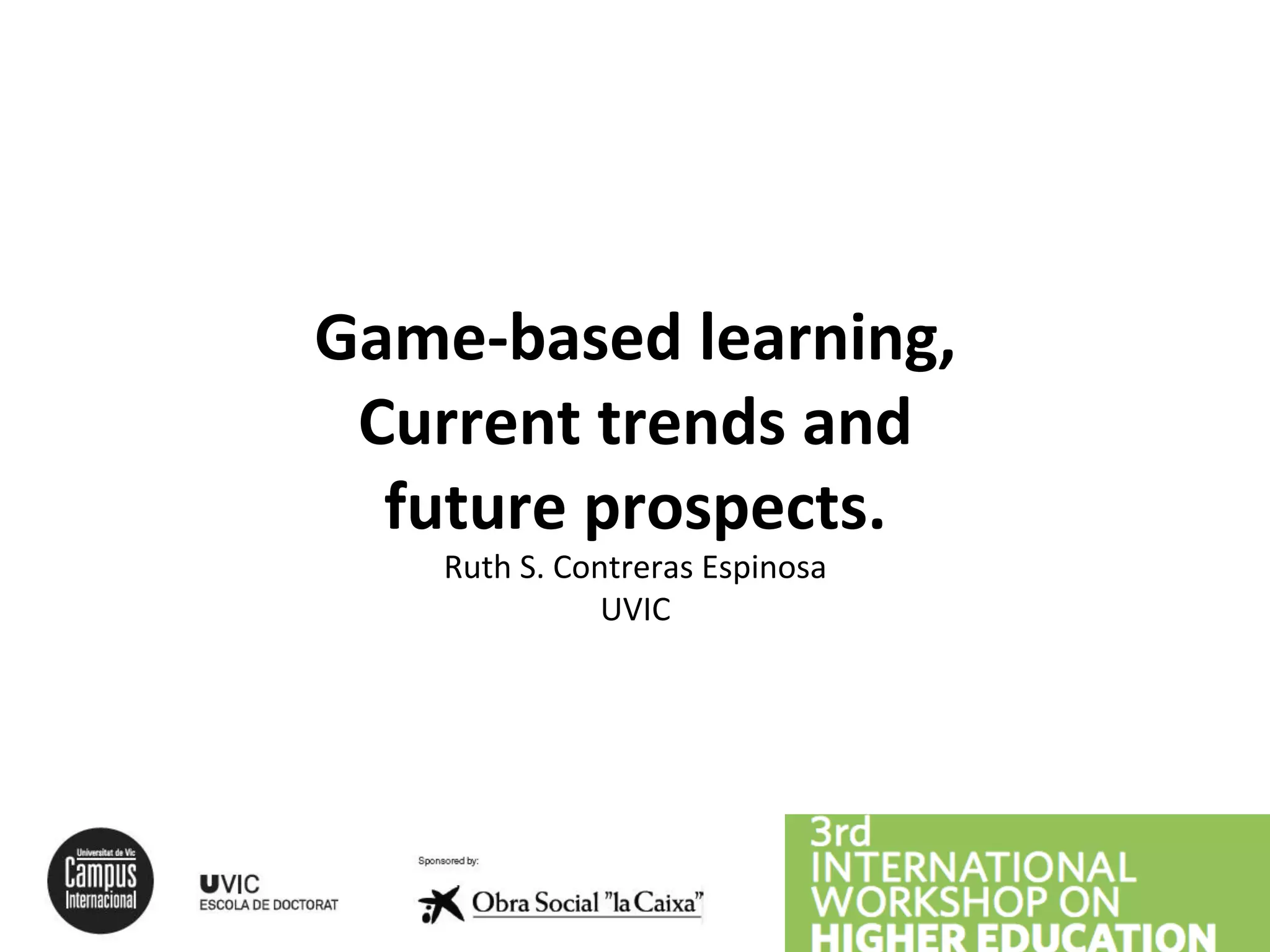 Game-‐based
learning,
Current
trends
and
future
prospects.
Ruth
S.
Contreras
Espinosa
UVIC